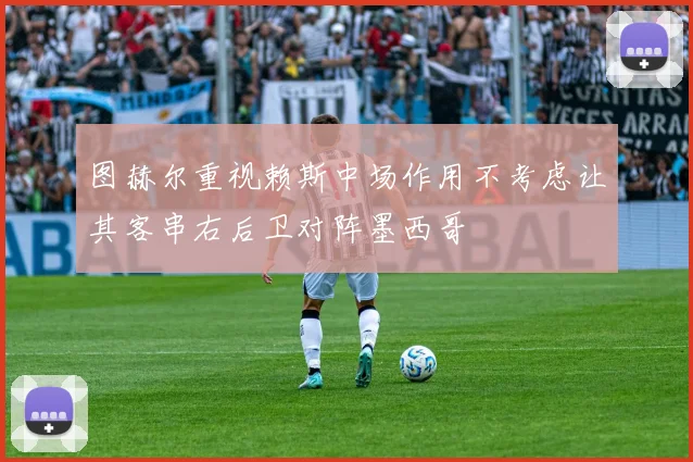 图赫尔重视赖斯中场作用不考虑让其客串右后卫对阵墨西哥