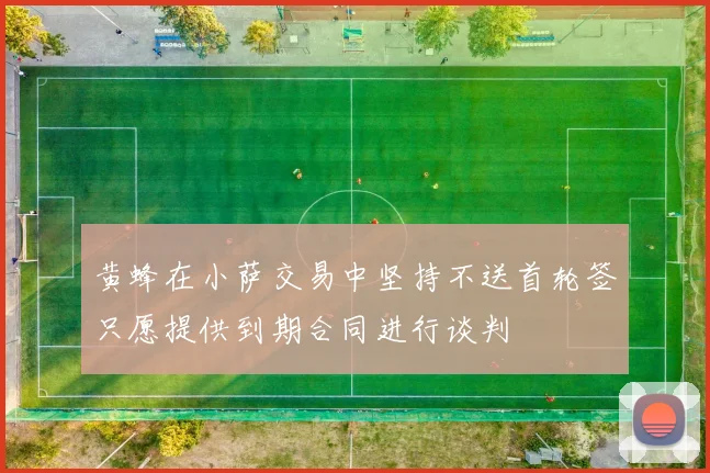 黄蜂在小萨交易中坚持不送首轮签只愿提供到期合同进行谈判