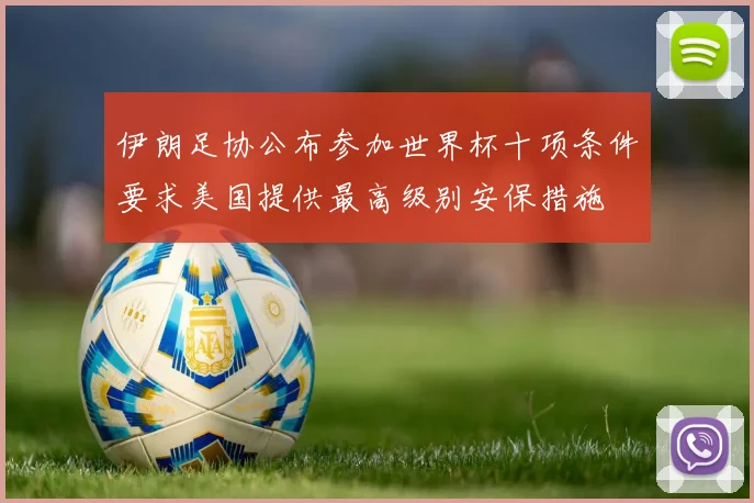 伊朗足协公布参加世界杯十项条件要求美国提供最高级别安保措施