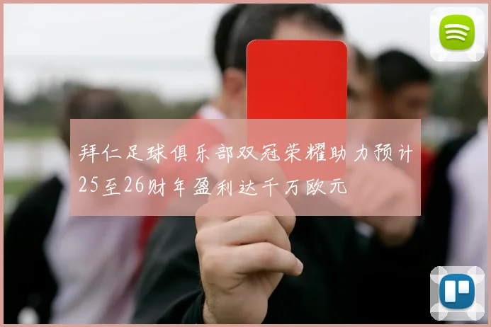 拜仁足球俱乐部双冠荣耀助力预计25至26财年盈利达千万欧元