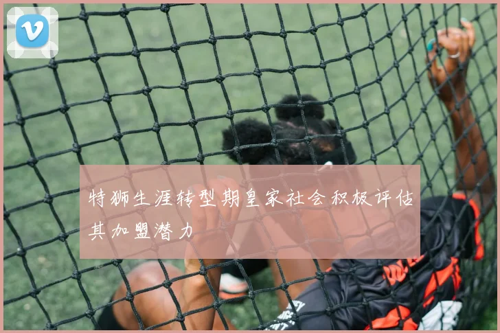 特狮生涯转型期皇家社会积极评估其加盟潜力